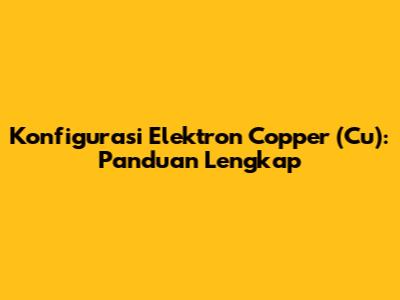 Konfigurasi Elektron Copper (Cu): Panduan Lengkap