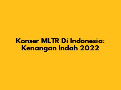 Konser MLTR Di Indonesia: Kenangan Indah 2022