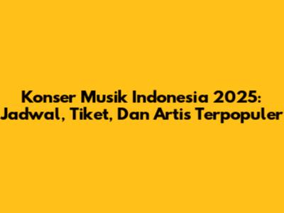 Konser Musik Indonesia 2025: Jadwal, Tiket, Dan Artis Terpopuler