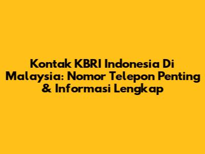 Kontak KBRI Indonesia Di Malaysia: Nomor Telepon Penting & Informasi Lengkap