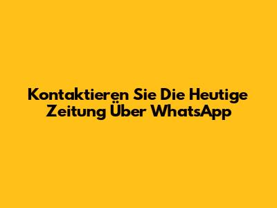 Kontaktieren Sie Die Heutige Zeitung Über WhatsApp