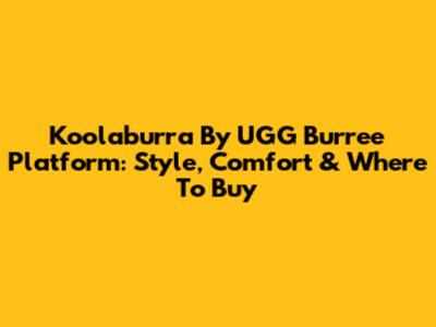 Koolaburra By UGG Burree Platform: Style, Comfort & Where To Buy