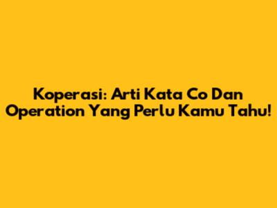 Koperasi: Arti Kata Co Dan Operation Yang Perlu Kamu Tahu!