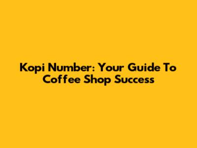 Kopi Number: Your Guide To Coffee Shop Success
