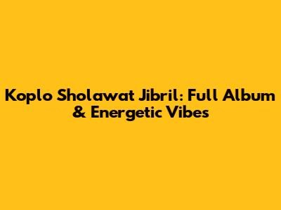 Koplo Sholawat Jibril: Full Album & Energetic Vibes