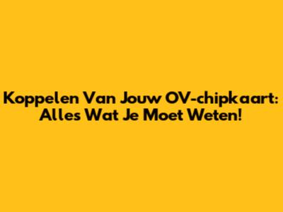 Koppelen Van Jouw OV-chipkaart: Alles Wat Je Moet Weten!