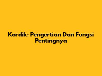 Kordik: Pengertian Dan Fungsi Pentingnya