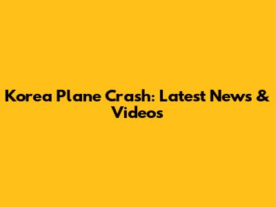 Korea Plane Crash: Latest News & Videos