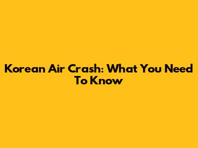 Korean Air Crash: What You Need To Know