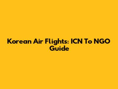 Korean Air Flights: ICN To NGO Guide