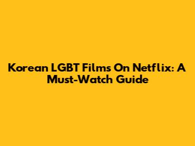 Korean LGBT Films On Netflix: A Must-Watch Guide