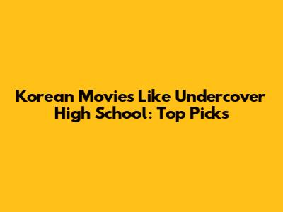 Korean Movies Like Undercover High School: Top Picks