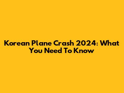 Korean Plane Crash 2024: What You Need To Know
