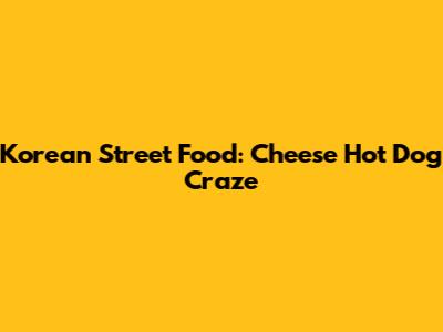 Korean Street Food: Cheese Hot Dog Craze