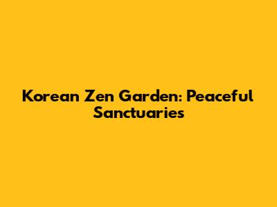 Korean Zen Garden: Peaceful Sanctuaries