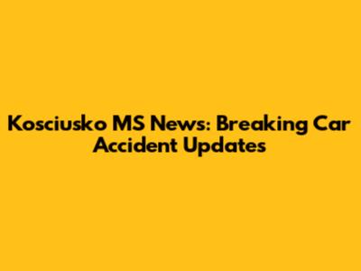 Kosciusko MS News: Breaking Car Accident Updates