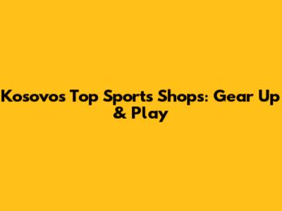 Kosovo's Top Sports Shops: Gear Up & Play