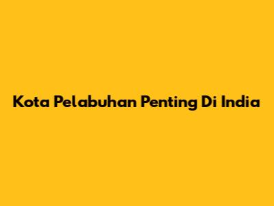 Kota Pelabuhan Penting Di India