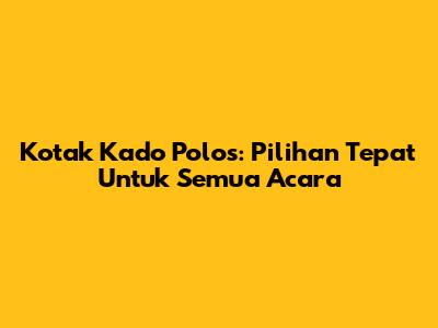 Kotak Kado Polos: Pilihan Tepat Untuk Semua Acara