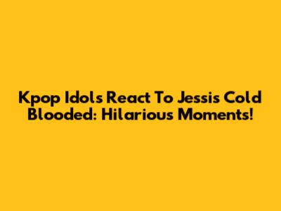 Kpop Idols React To Jessi's Cold Blooded: Hilarious Moments!