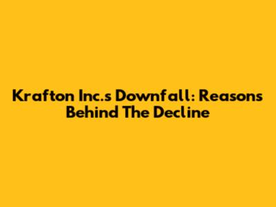 Krafton Inc.'s Downfall: Reasons Behind The Decline