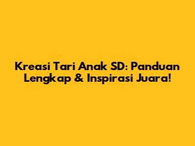 Kreasi Tari Anak SD: Panduan Lengkap & Inspirasi Juara!
