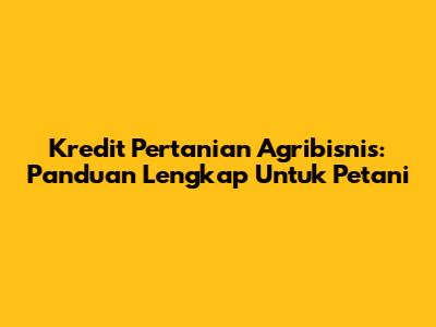 Kredit Pertanian Agribisnis: Panduan Lengkap Untuk Petani