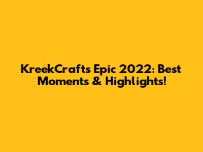 KreekCraft's Epic 2022: Best Moments & Highlights!