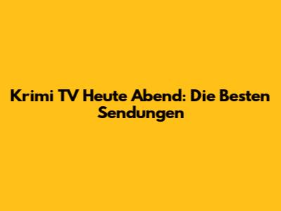 Krimi TV Heute Abend: Die Besten Sendungen