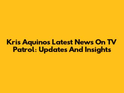 Kris Aquino's Latest News On TV Patrol: Updates And Insights