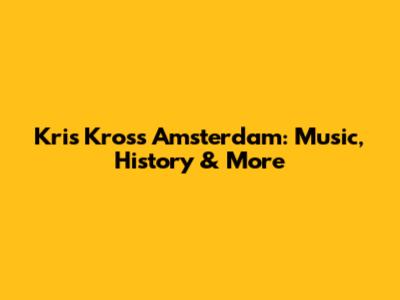 Kris Kross Amsterdam: Music, History & More