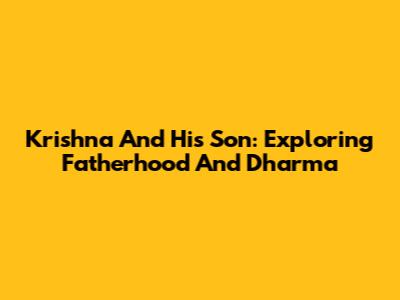 Krishna And His Son: Exploring Fatherhood And Dharma