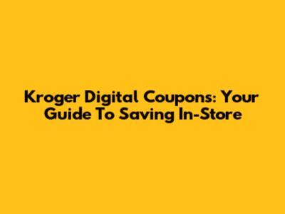 Kroger Digital Coupons: Your Guide To Saving In-Store
