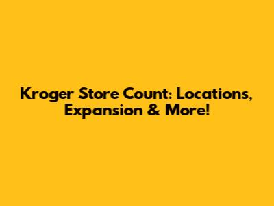 Kroger Store Count: Locations, Expansion & More!