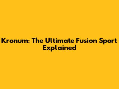 Kronum: The Ultimate Fusion Sport Explained