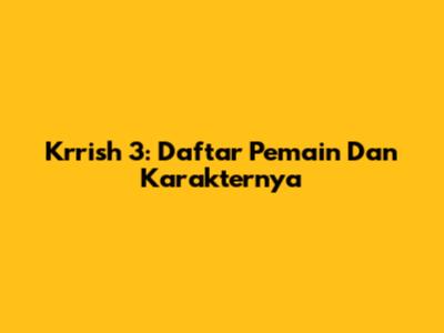 Krrish 3: Daftar Pemain Dan Karakternya