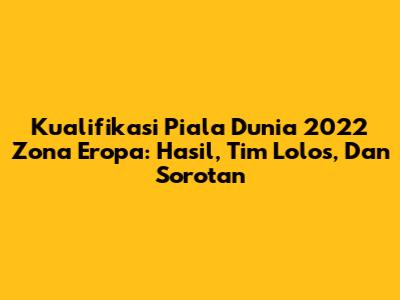 Kualifikasi Piala Dunia 2022 Zona Eropa: Hasil, Tim Lolos, Dan Sorotan