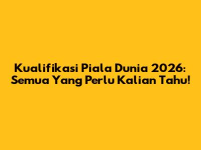 Kualifikasi Piala Dunia 2026: Semua Yang Perlu Kalian Tahu!
