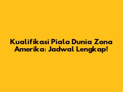 Kualifikasi Piala Dunia Zona Amerika: Jadwal Lengkap!