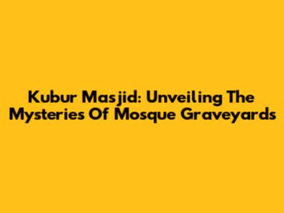 Kubur Masjid: Unveiling The Mysteries Of Mosque Graveyards
