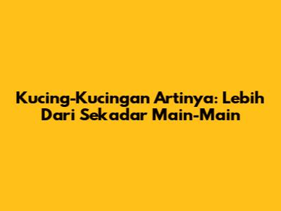 Kucing-Kucingan Artinya: Lebih Dari Sekadar 'Main-Main'