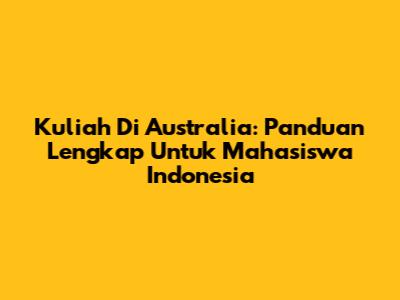 Kuliah Di Australia: Panduan Lengkap Untuk Mahasiswa Indonesia