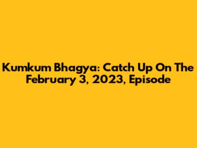 Kumkum Bhagya: Catch Up On The February 3, 2023, Episode
