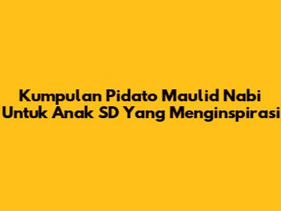 Kumpulan Pidato Maulid Nabi Untuk Anak SD Yang Menginspirasi