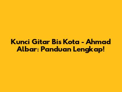 Kunci Gitar Bis Kota - Ahmad Albar: Panduan Lengkap!