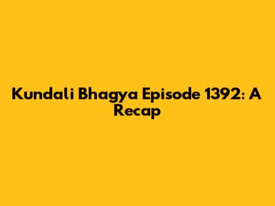 Kundali Bhagya Episode 1392: A Recap