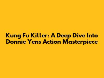 Kung Fu Killer: A Deep Dive Into Donnie Yen's Action Masterpiece