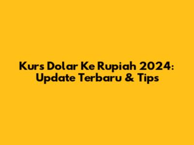 Kurs Dolar Ke Rupiah 2024: Update Terbaru & Tips