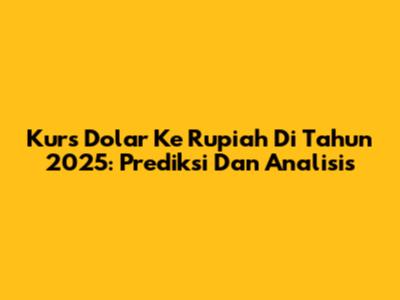 Kurs Dolar Ke Rupiah Di Tahun 2025: Prediksi Dan Analisis