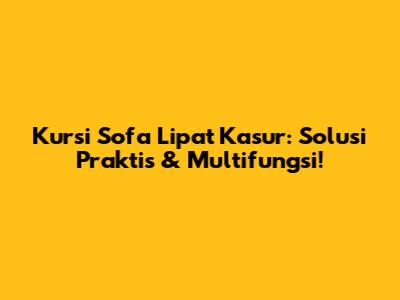 Kursi Sofa Lipat Kasur: Solusi Praktis & Multifungsi!